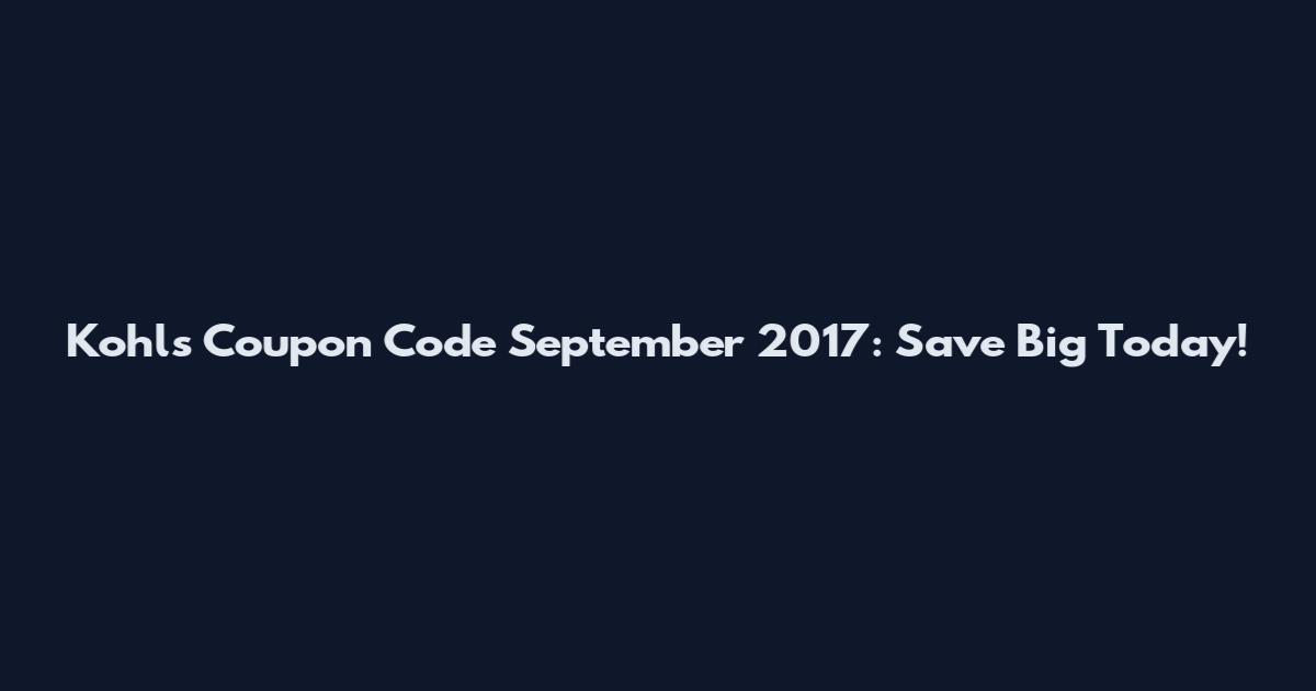 Kohl's Coupon Code September 2017: Save Big Today!