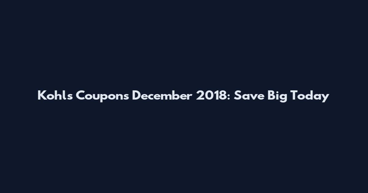 Kohls Coupons December 2018: Save Big Today
