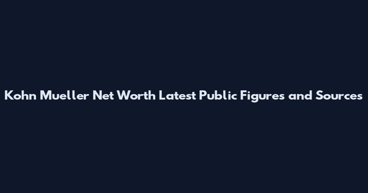 Kohn Mueller Net Worth Latest Public Figures and Sources