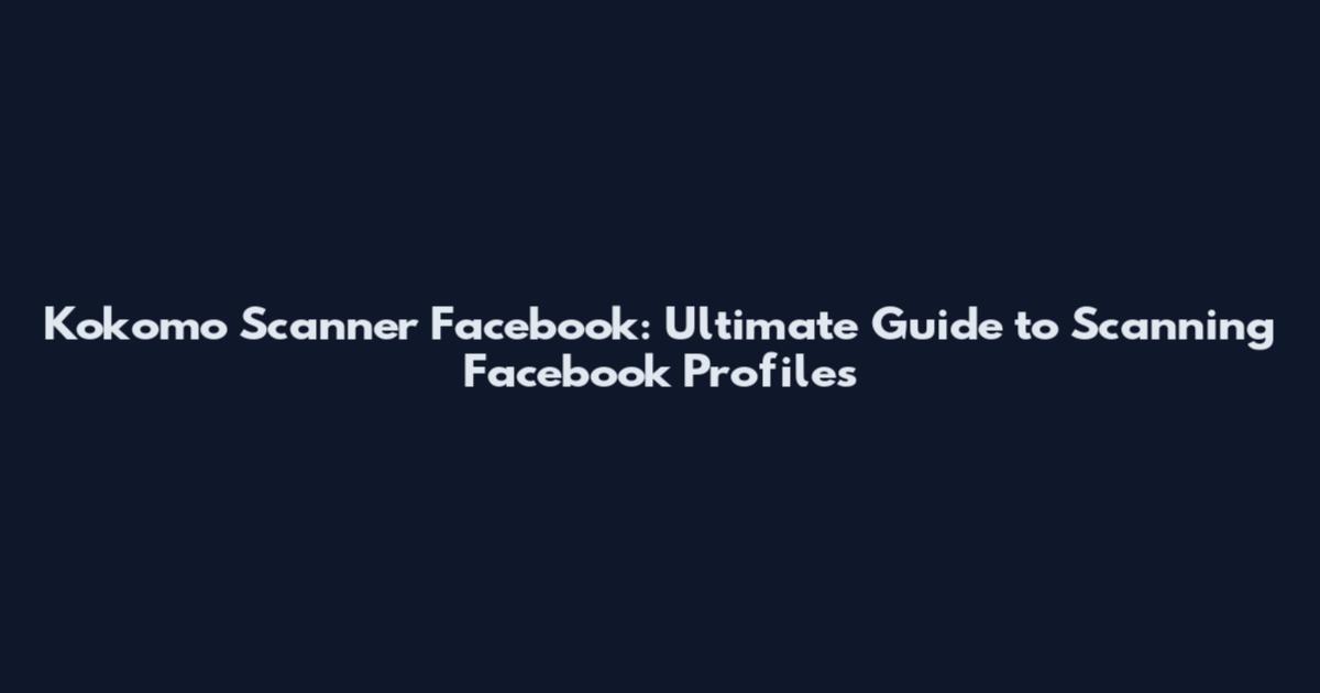 Kokomo Scanner Facebook: Ultimate Guide to Scanning Facebook Profiles