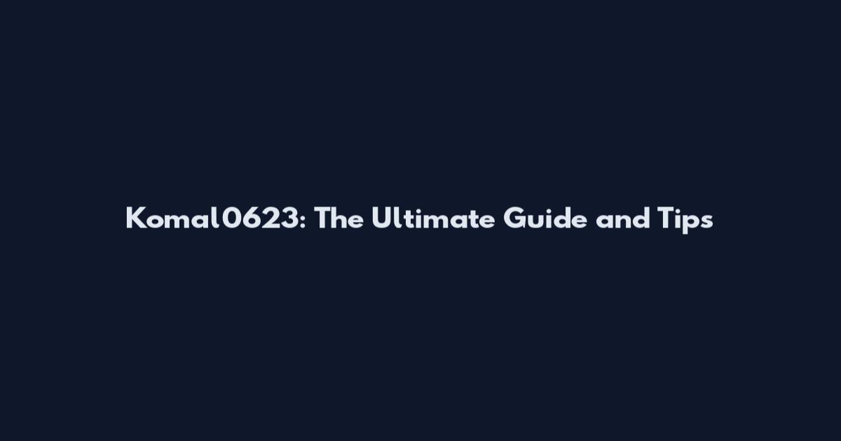 Komal0623: The Ultimate Guide and Tips