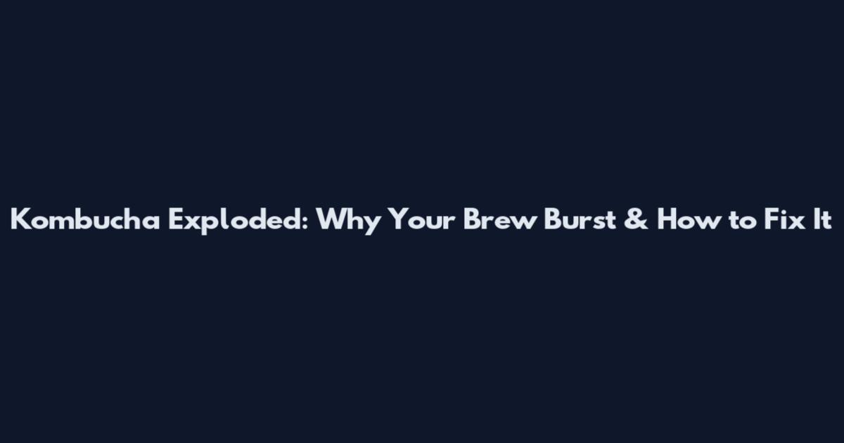 Kombucha Exploded: Why Your Brew Burst & How to Fix It
