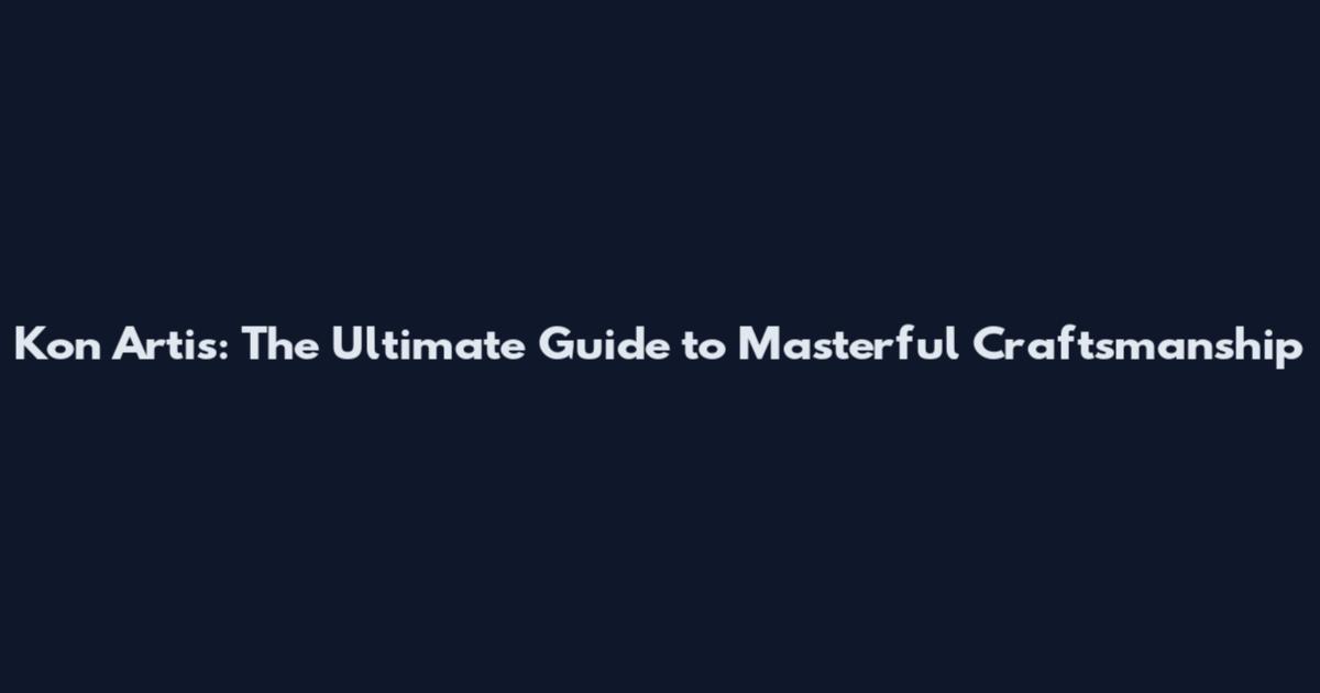 Kon Artis: The Ultimate Guide to Masterful Craftsmanship
