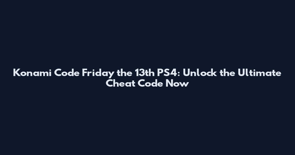 Konami Code Friday the 13th PS4: Unlock the Ultimate Cheat Code Now