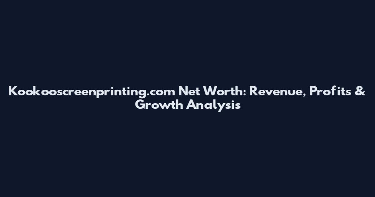 Kookooscreenprinting.com Net Worth: Revenue, Profits & Growth Analysis
