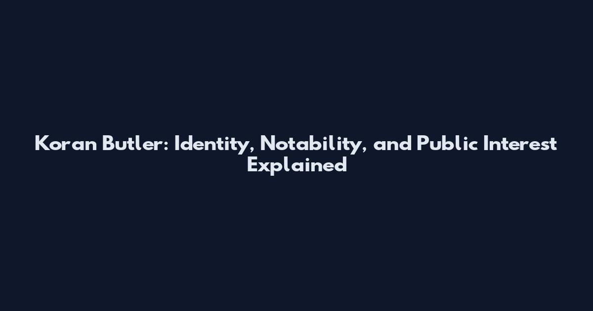 Koran Butler: Identity, Notability, and Public Interest Explained