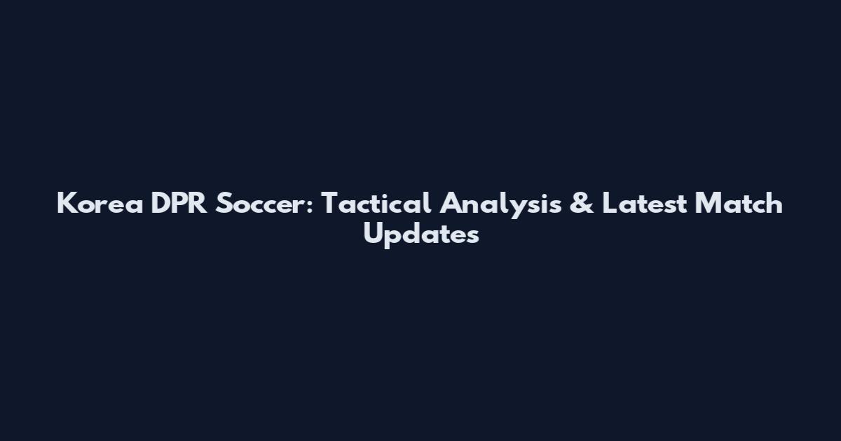 Korea DPR Soccer: Tactical Analysis & Latest Match Updates