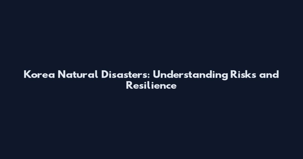 Korea Natural Disasters: Understanding Risks and Resilience