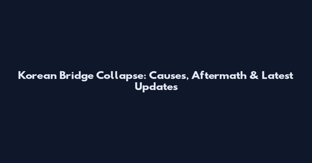 Korean Bridge Collapse: Causes, Aftermath & Latest Updates