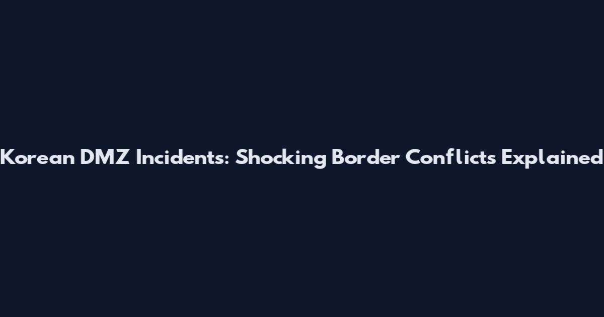 Korean DMZ Incidents: Shocking Border Conflicts Explained
