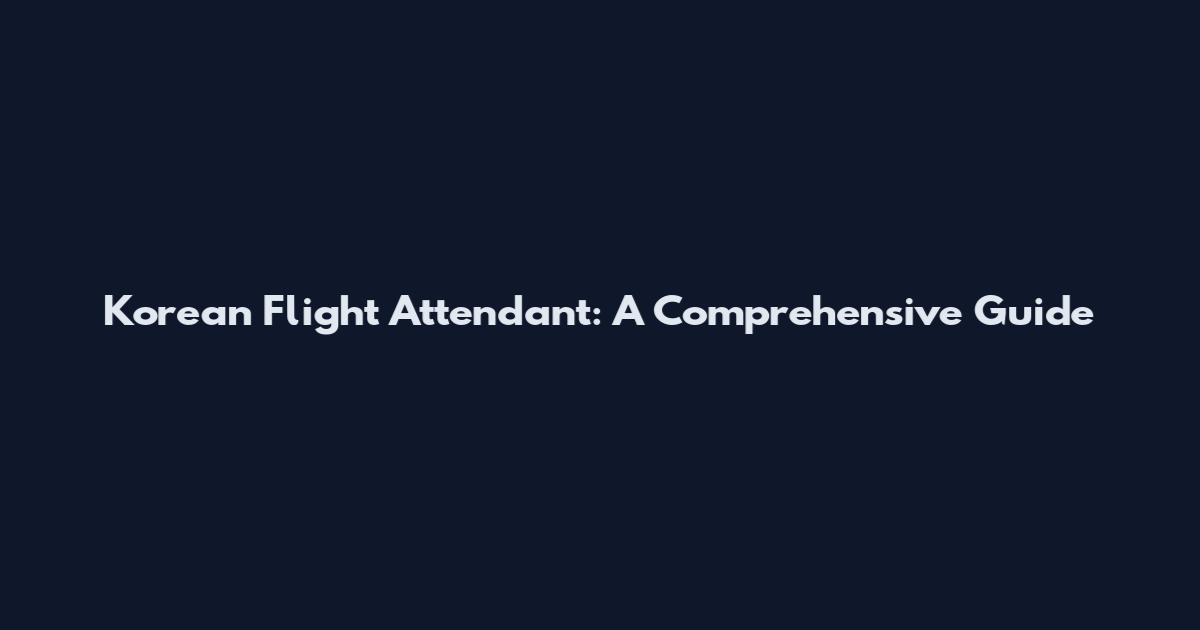 Korean Flight Attendant: A Comprehensive Guide