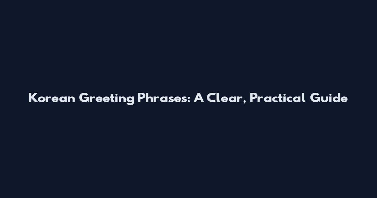 Korean Greeting Phrases: A Clear, Practical Guide