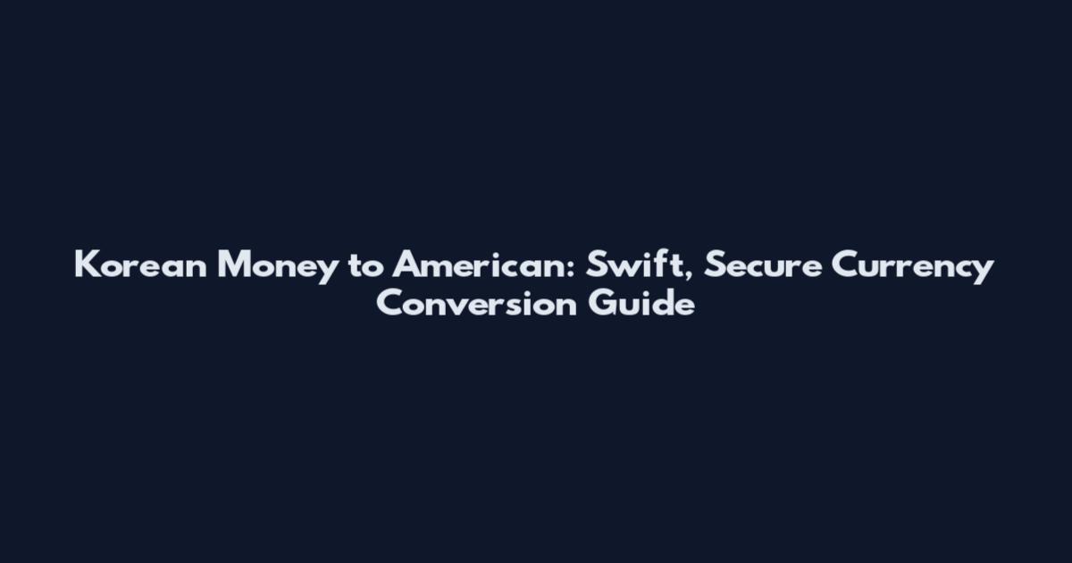 Korean Money to American: Swift, Secure Currency Conversion Guide