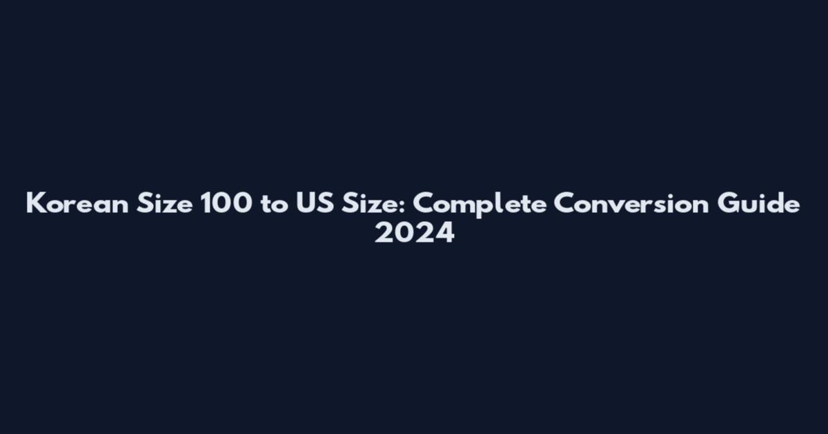 Korean Size 100 to US Size: Complete Conversion Guide 2024