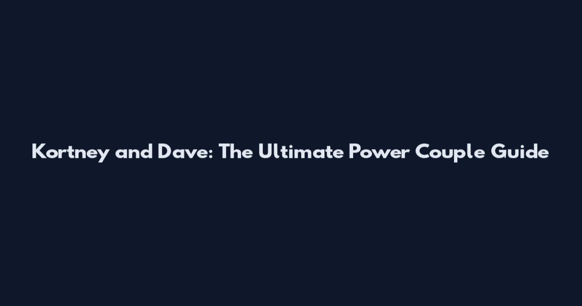 Kortney and Dave: The Ultimate Power Couple Guide