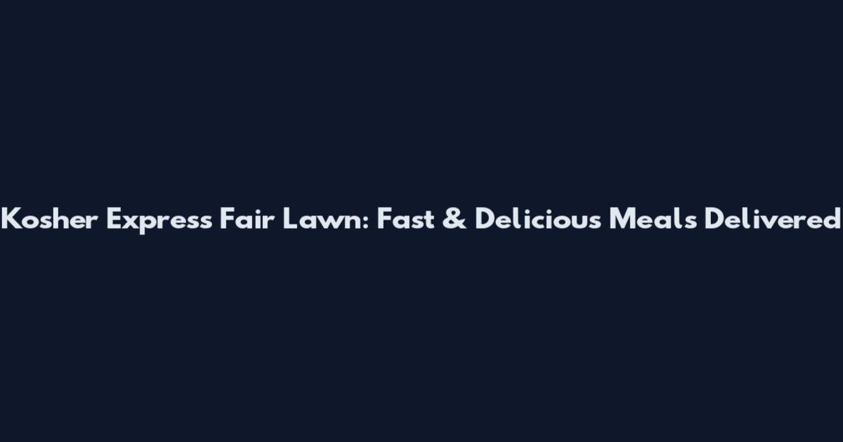 Kosher Express Fair Lawn: Fast & Delicious Meals Delivered