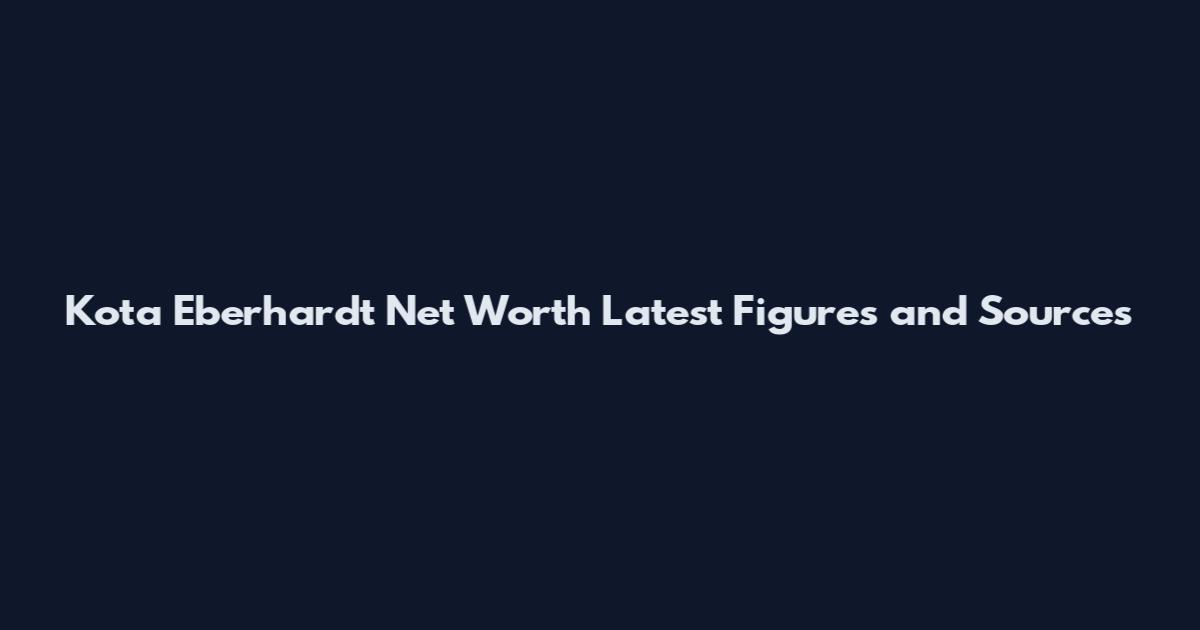 Kota Eberhardt Net Worth Latest Figures and Sources