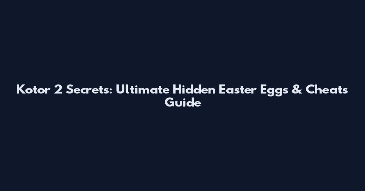 Kotor 2 Secrets: Ultimate Hidden Easter Eggs & Cheats Guide