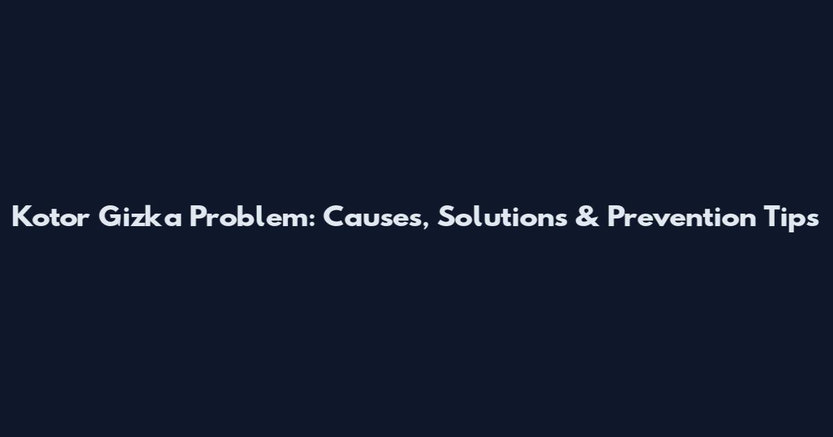 Kotor Gizka Problem: Causes, Solutions & Prevention Tips