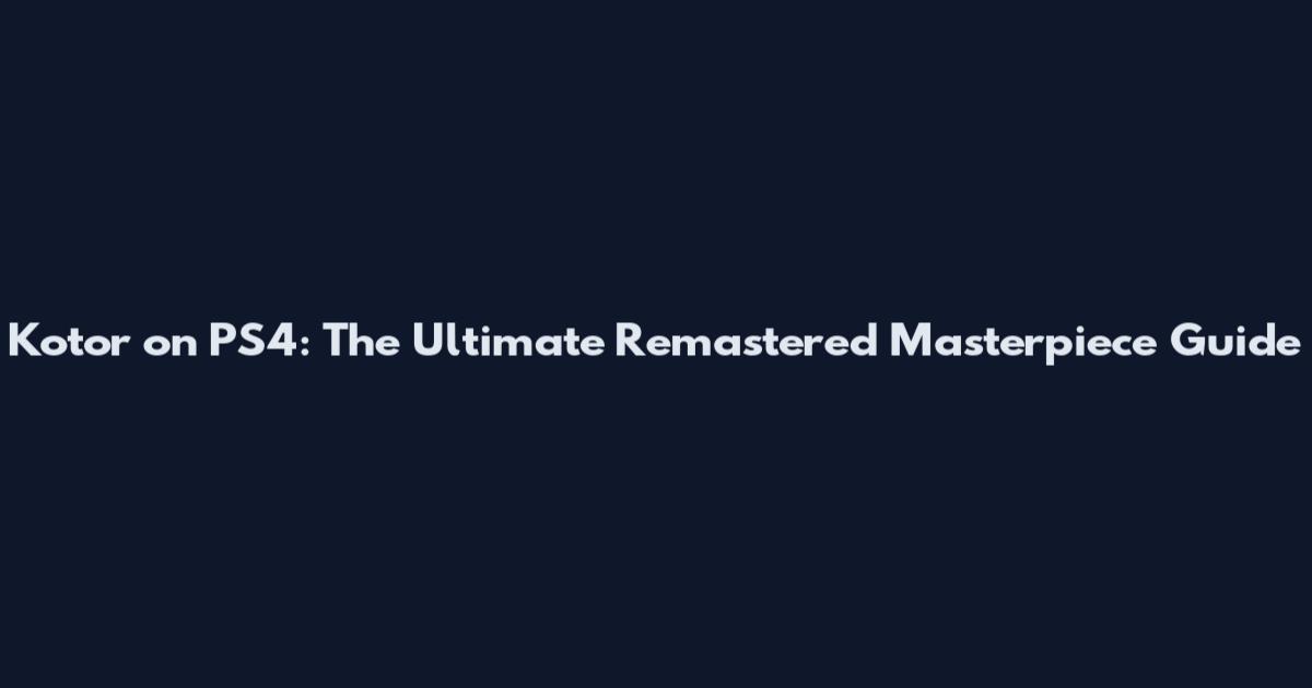 Kotor on PS4: The Ultimate Remastered Masterpiece Guide