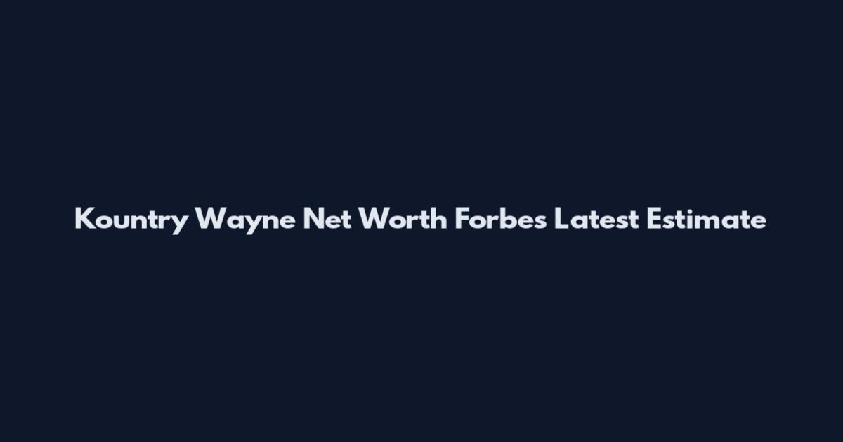 Kountry Wayne Net Worth Forbes Latest Estimate