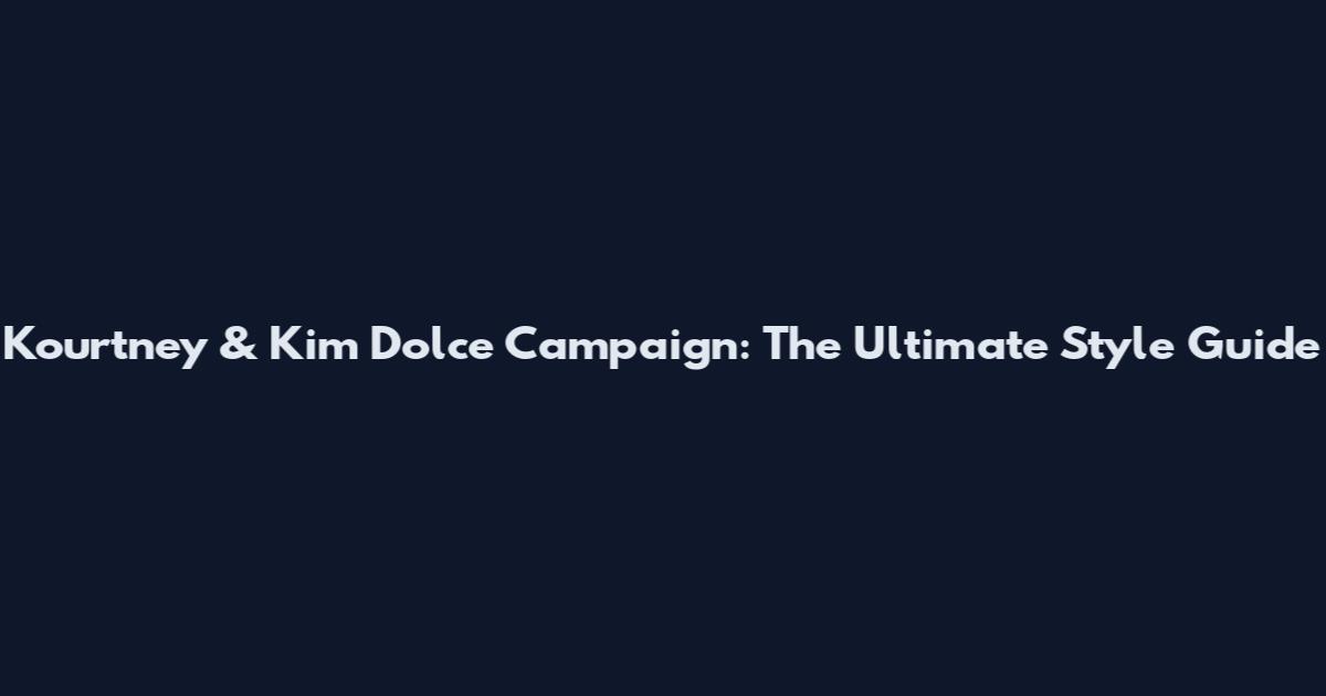 Kourtney & Kim Dolce Campaign: The Ultimate Style Guide