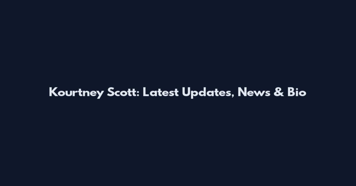 Kourtney Scott: Latest Updates, News & Bio