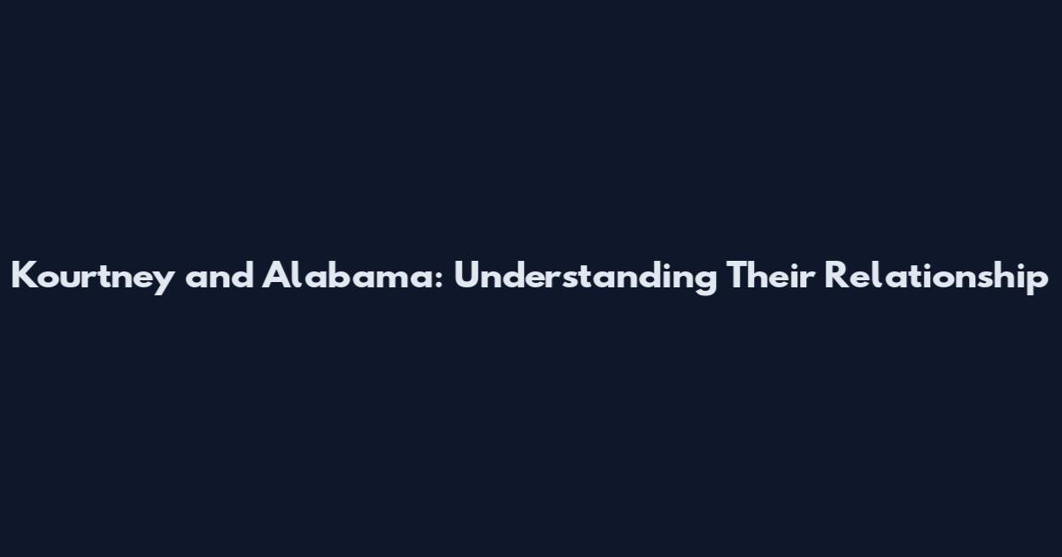Kourtney and Alabama: Understanding Their Relationship