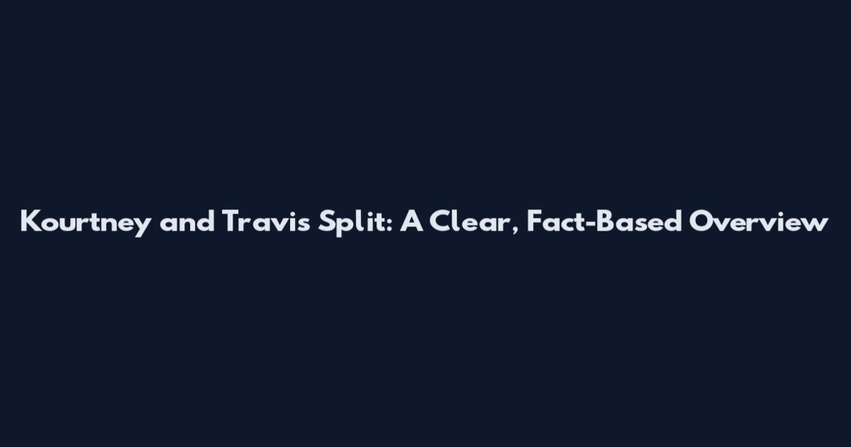 Kourtney and Travis Split: A Clear, Fact-Based Overview