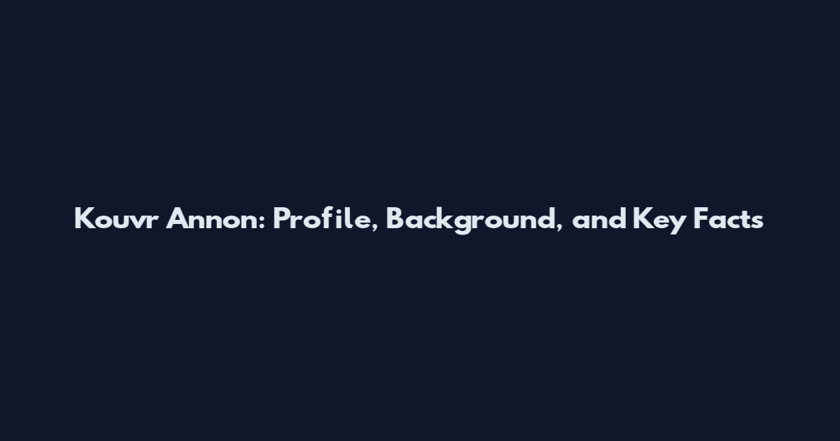Kouvr Annon: Profile, Background, and Key Facts