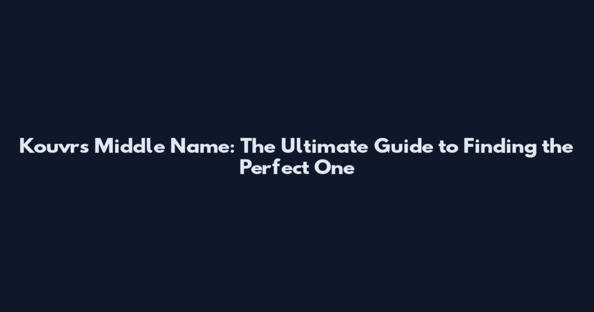 Kouvrs Middle Name: The Ultimate Guide to Finding the Perfect One