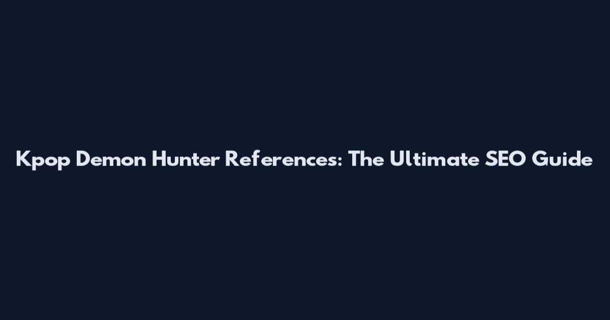 Kpop Demon Hunter References: The Ultimate SEO Guide