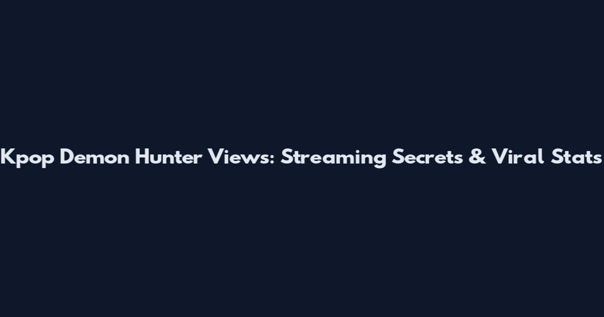 Kpop Demon Hunter Views: Streaming Secrets & Viral Stats