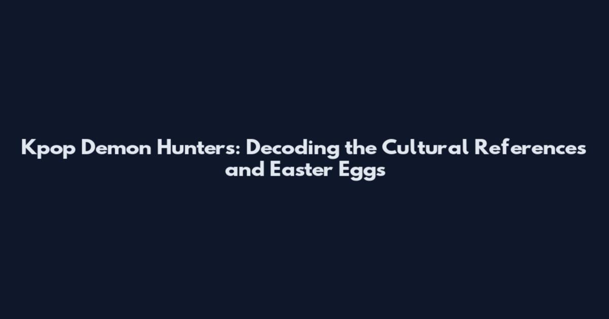 Kpop Demon Hunters: Decoding the Cultural References and Easter Eggs