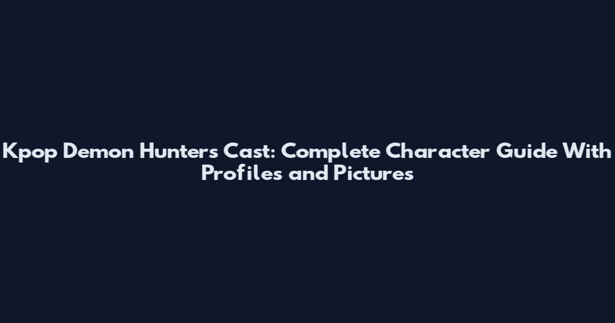 Kpop Demon Hunters Cast: Complete Character Guide With Profiles and Pictures