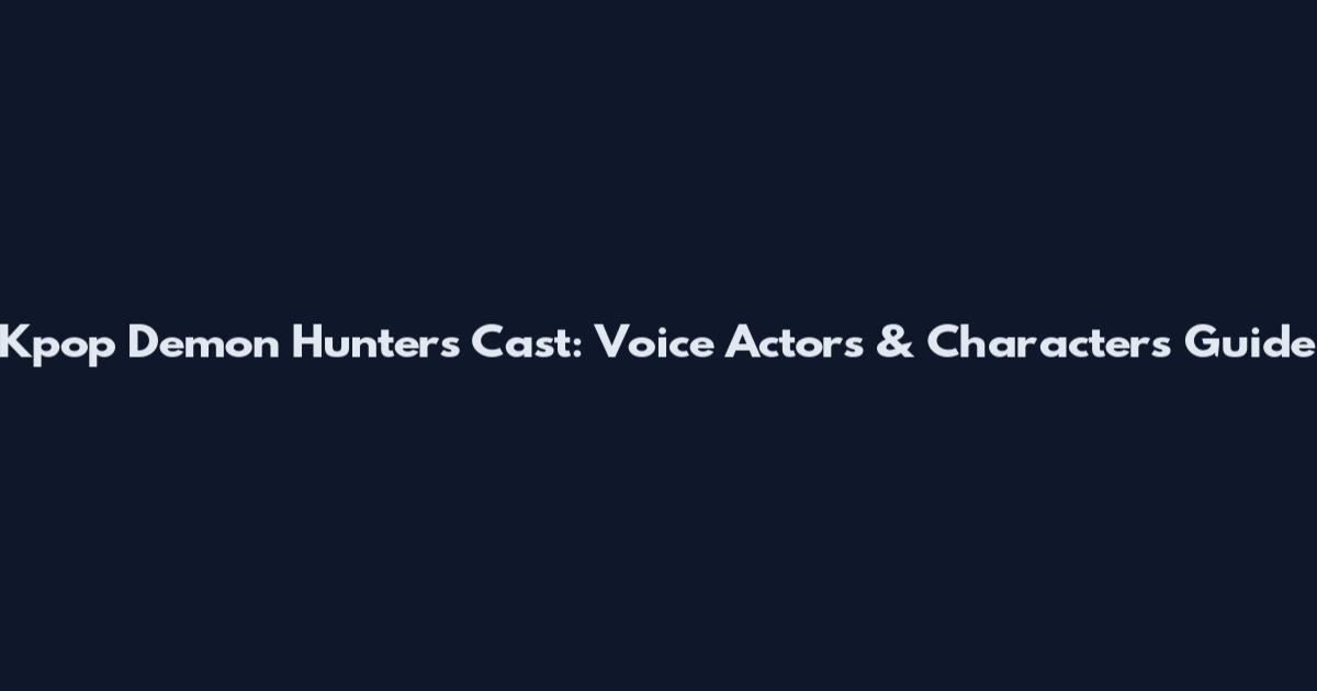 Kpop Demon Hunters Cast: Voice Actors & Characters Guide