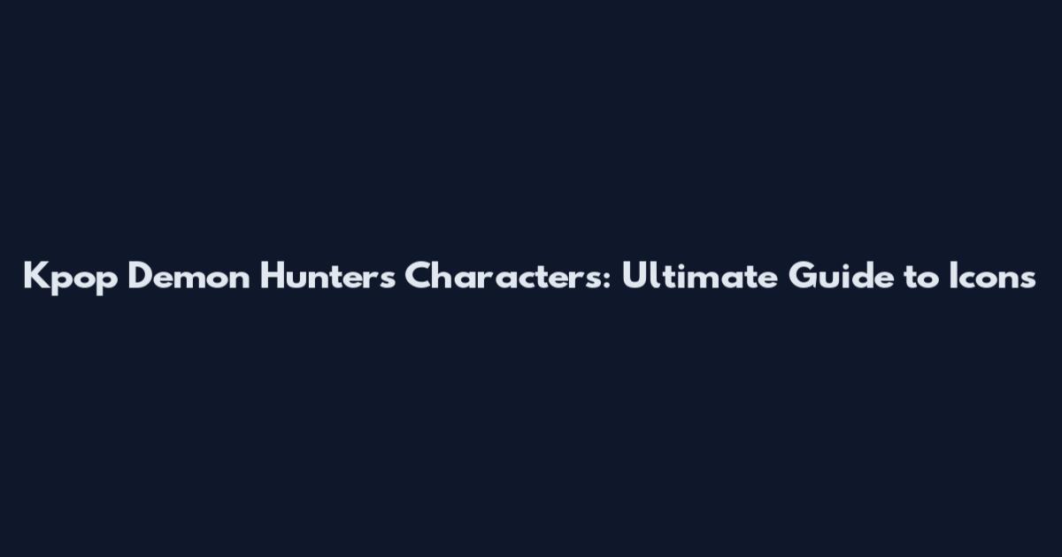Kpop Demon Hunters Characters: Ultimate Guide to Icons