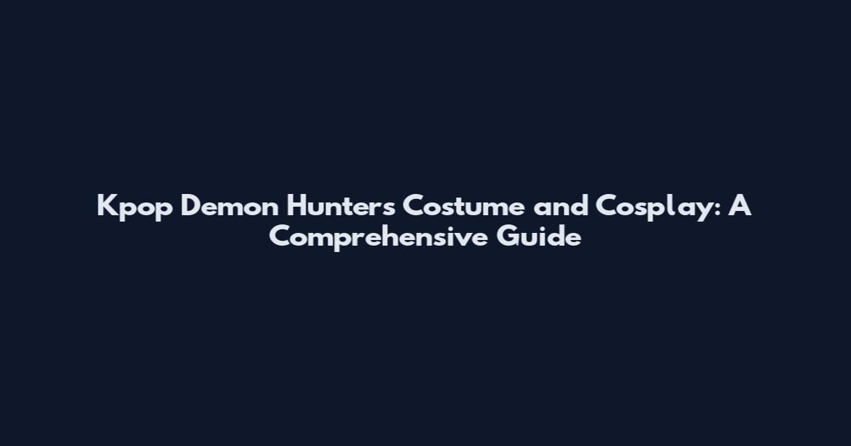 Kpop Demon Hunters Costume and Cosplay: A Comprehensive Guide