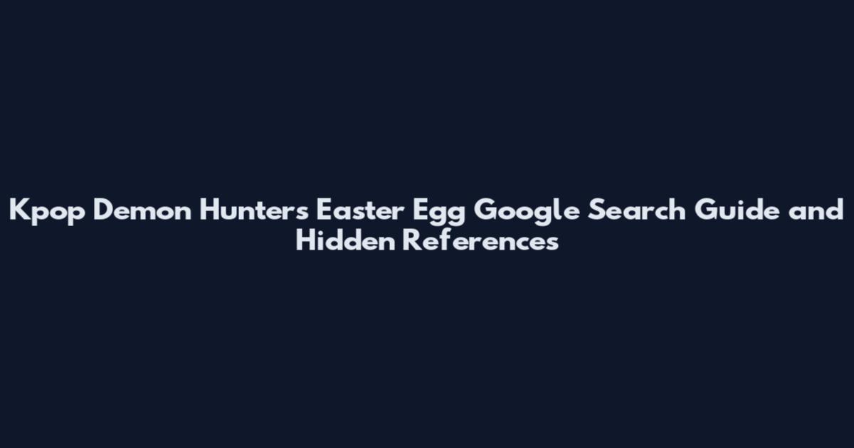 Kpop Demon Hunters Easter Egg Google Search Guide and Hidden References