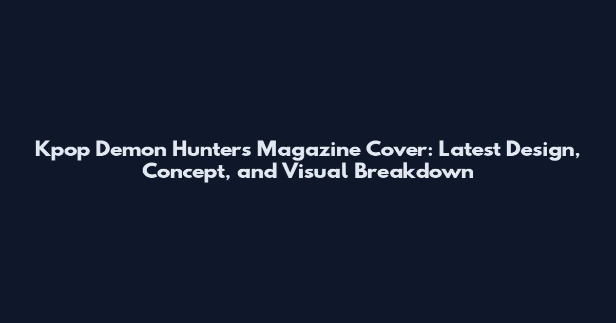 Kpop Demon Hunters Magazine Cover: Latest Design, Concept, and Visual Breakdown