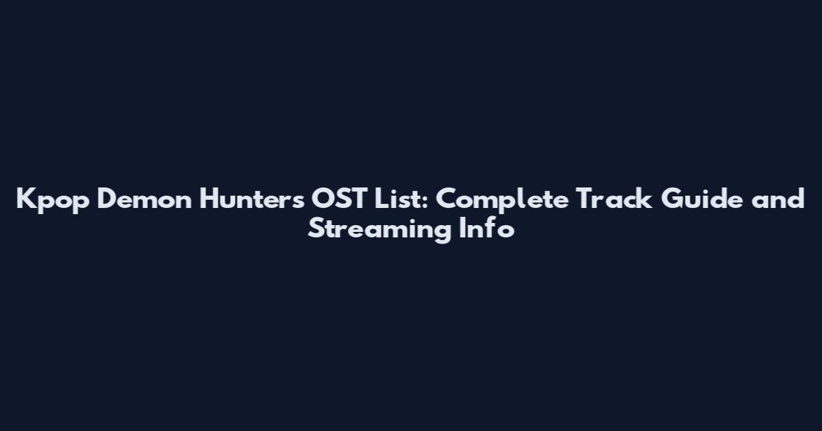 Kpop Demon Hunters OST List: Complete Track Guide and Streaming Info