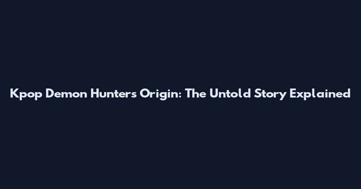 Kpop Demon Hunters Origin: The Untold Story Explained