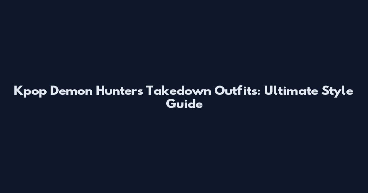 Kpop Demon Hunters Takedown Outfits: Ultimate Style Guide
