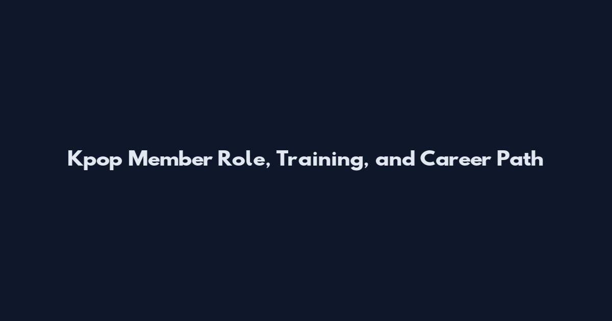 Kpop Member Role, Training, and Career Path