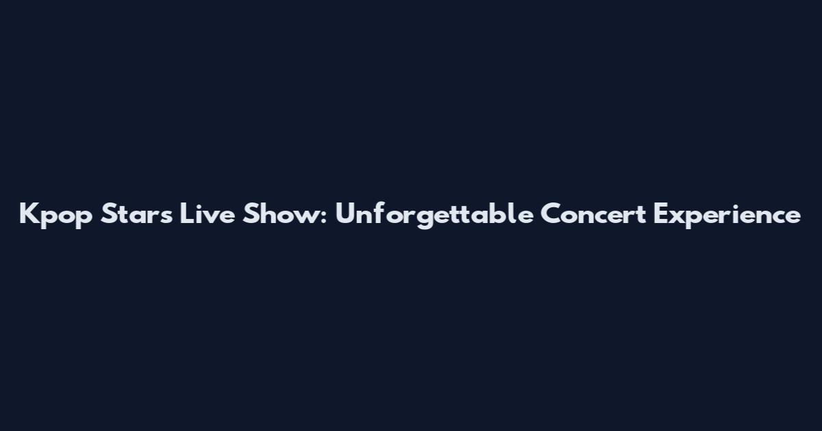 Kpop Stars Live Show: Unforgettable Concert Experience
