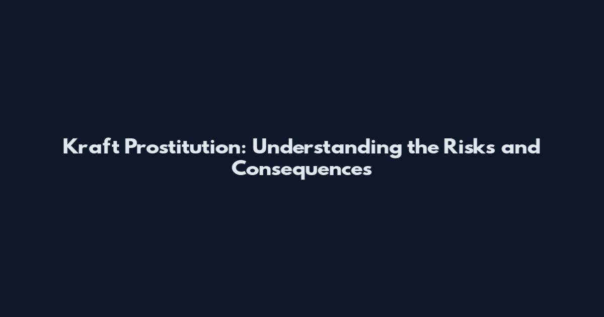 Kraft Prostitution: Understanding the Risks and Consequences