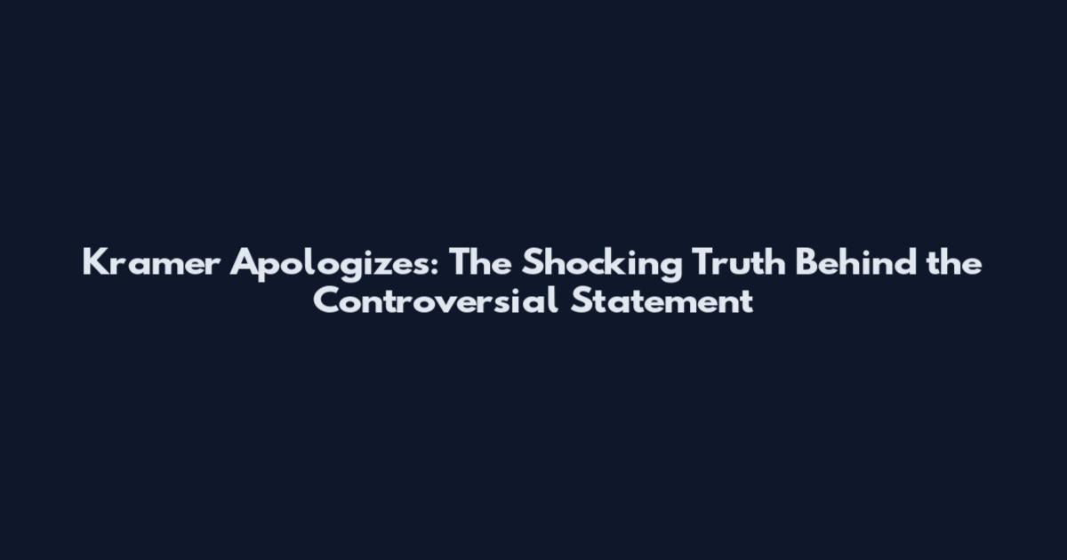 Kramer Apologizes: The Shocking Truth Behind the Controversial Statement