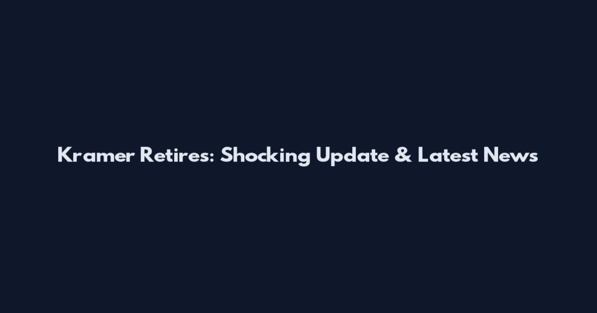 Kramer Retires: Shocking Update & Latest News