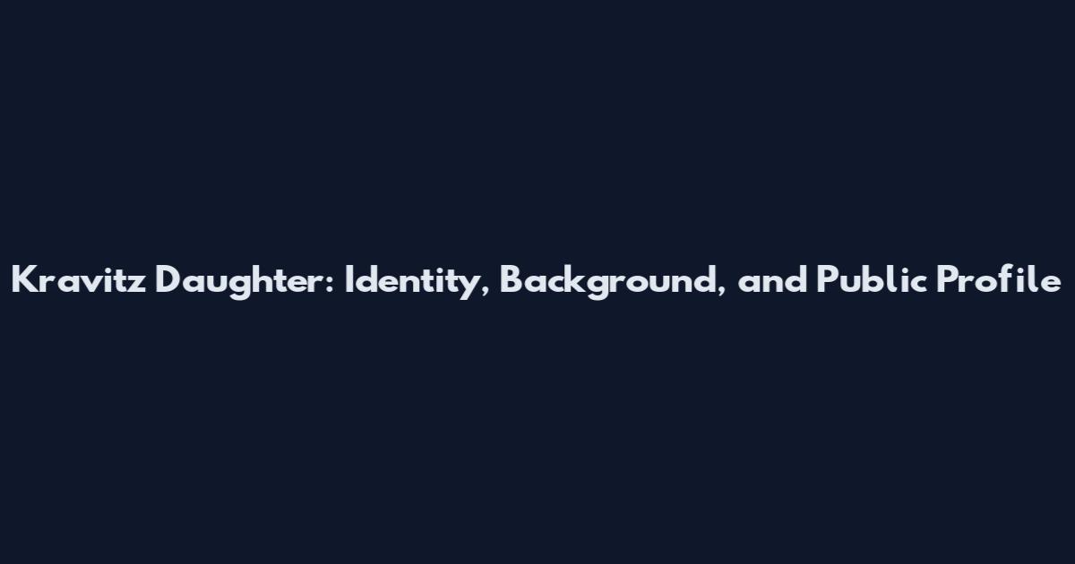 Kravitz Daughter: Identity, Background, and Public Profile