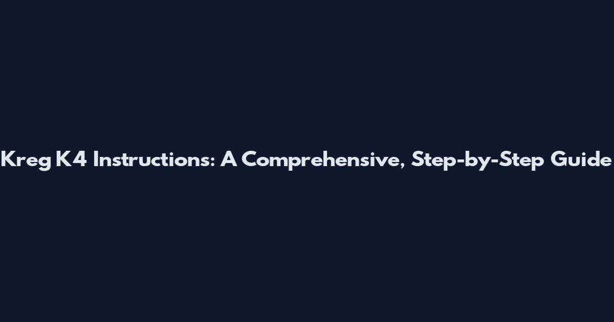 Kreg K4 Instructions: A Comprehensive, Step-by-Step Guide